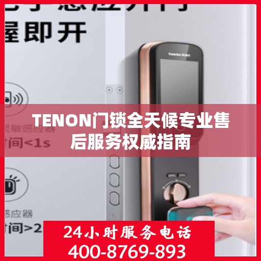 TENON门锁全天候专业售后服务权威指南