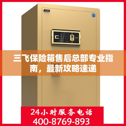 三飞保险箱售后总部专业指南，最新攻略速递