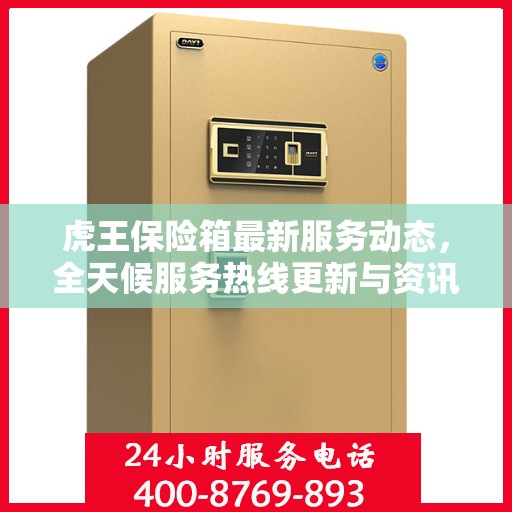 虎王保险箱最新服务动态，全天候服务热线更新与资讯速递