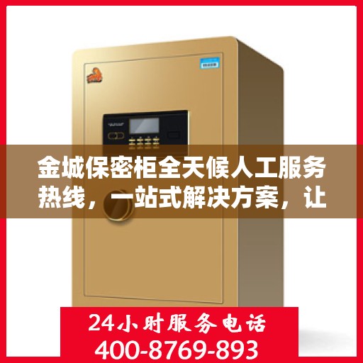 金城保密柜全天候人工服务热线，一站式解决方案，让您轻松读懂服务细节