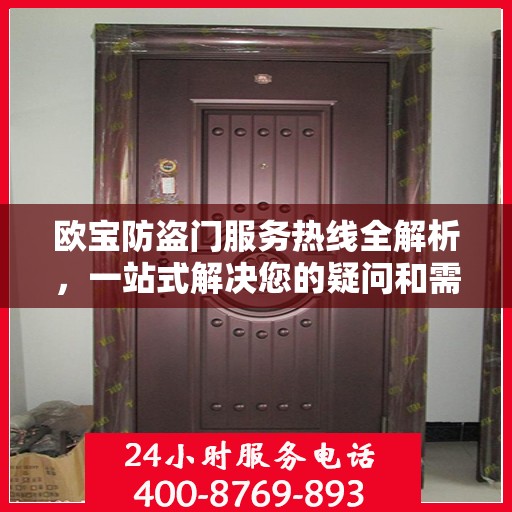 欧宝防盗门服务热线全解析，一站式解决您的疑问和需求