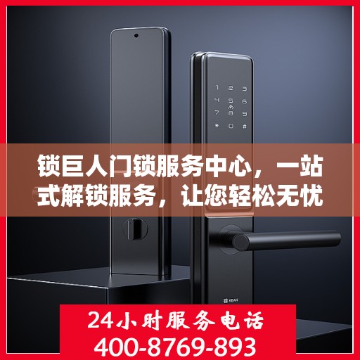 锁巨人门锁服务中心，一站式解锁服务，让您轻松无忧！