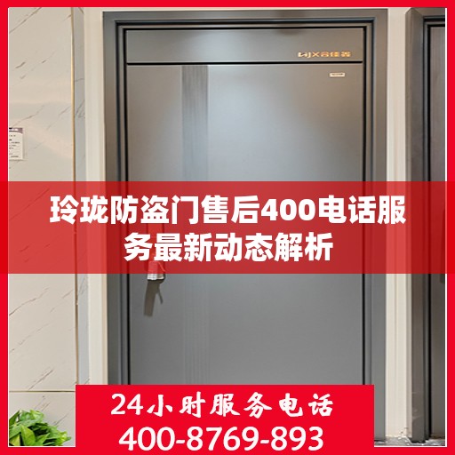 玲珑防盗门售后400电话服务最新动态解析