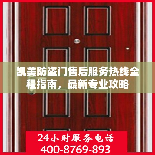 凯美防盗门售后服务热线全程指南，最新专业攻略