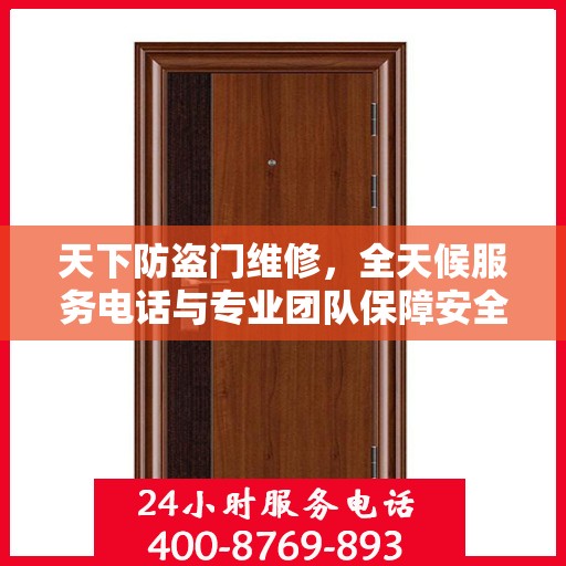 天下防盗门维修，全天候服务电话与专业团队保障安全