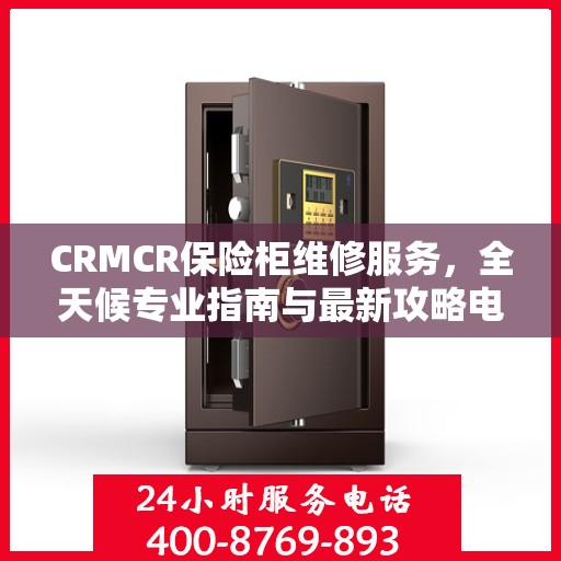 CRMCR保险柜维修服务，全天候专业指南与最新攻略电话支持