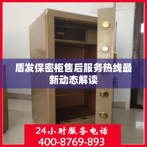 盾发保密柜售后服务热线最新动态解读