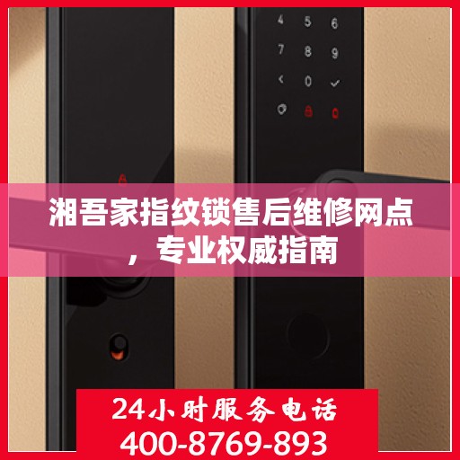 湘吾家指纹锁售后维修网点，专业权威指南