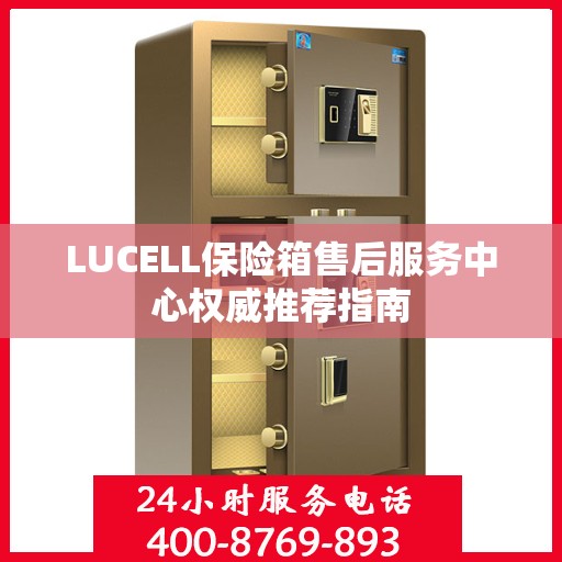 LUCELL保险箱售后服务中心权威推荐指南