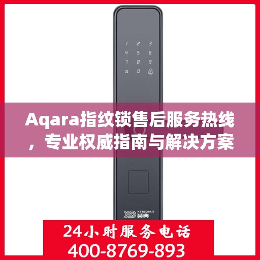 Aqara指纹锁售后服务热线，专业权威指南与解决方案