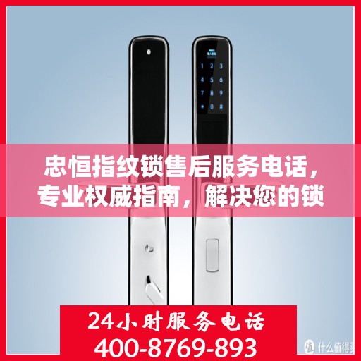 忠恒指纹锁售后服务电话，专业权威指南，解决您的锁事无忧！