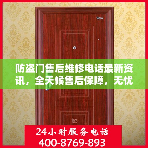 防盗门售后维修电话最新资讯，全天候售后保障，无忧服务全天候开启