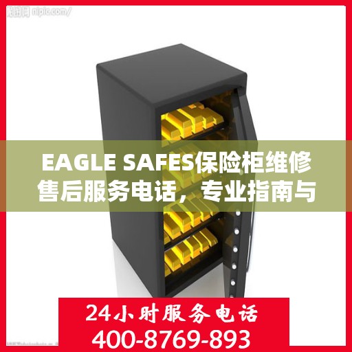 EAGLE SAFES保险柜维修售后服务电话，专业指南与最新攻略解析