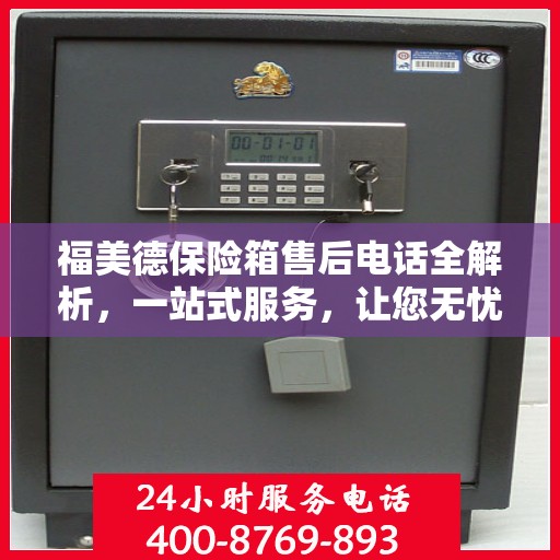 福美德保险箱售后电话全解析，一站式服务，让您无忧购
