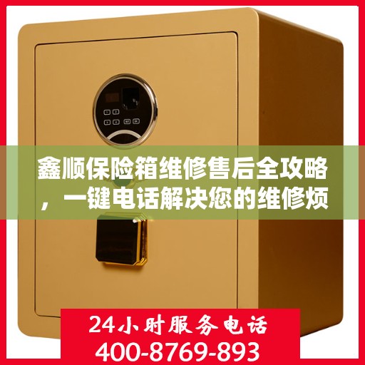 鑫顺保险箱维修售后全攻略，一键电话解决您的维修烦恼