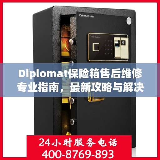 Diplomat保险箱售后维修专业指南，最新攻略与解决方案