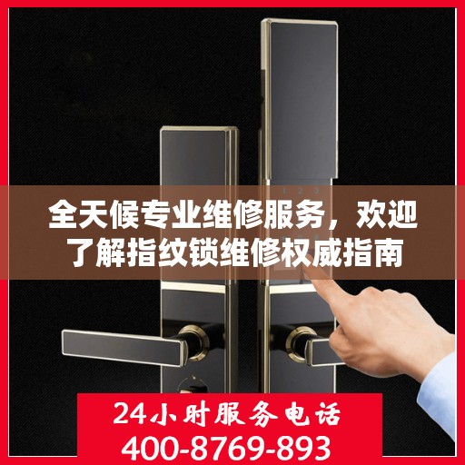 全天候专业维修服务，欢迎了解指纹锁维修权威指南