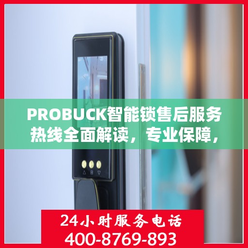 PROBUCK智能锁售后服务热线全面解读，专业保障，贴心服务