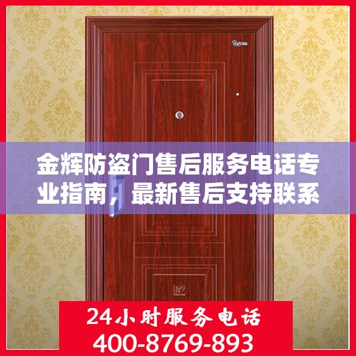 金辉防盗门售后服务电话专业指南，最新售后支持联系攻略