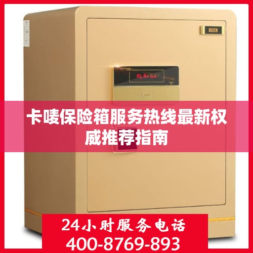 卡唛保险箱服务热线最新权威推荐指南