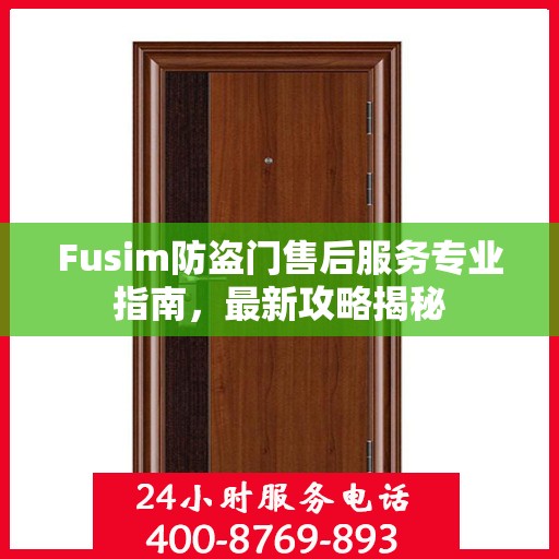 Fusim防盗门售后服务专业指南，最新攻略揭秘