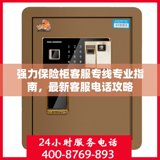 强力保险柜客服专线专业指南，最新客服电话攻略