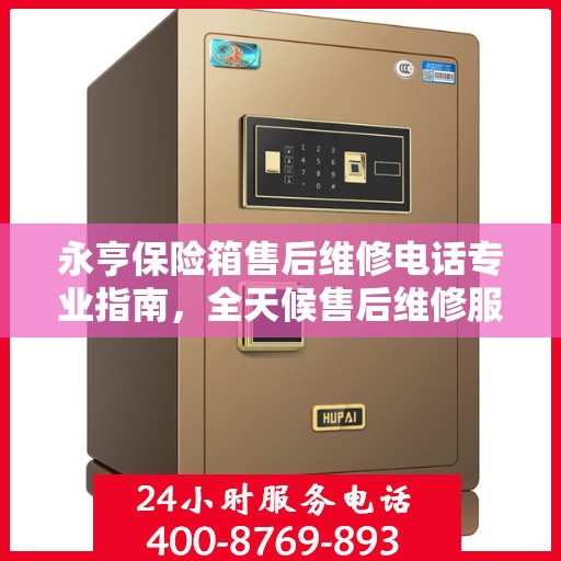 永亨保险箱售后维修电话专业指南，全天候售后维修服务最新攻略