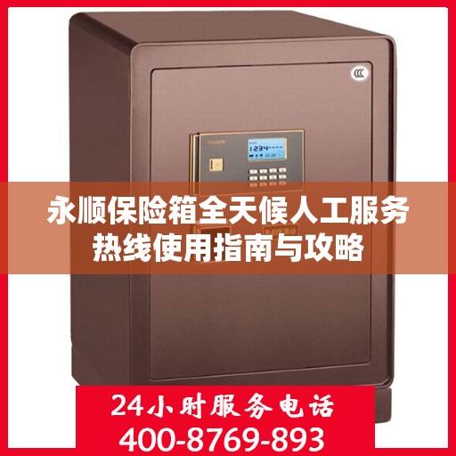 永顺保险箱全天候人工服务热线使用指南与攻略