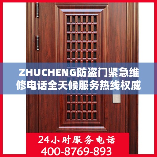 ZHUCHENG防盗门紧急维修电话全天候服务热线权威发布