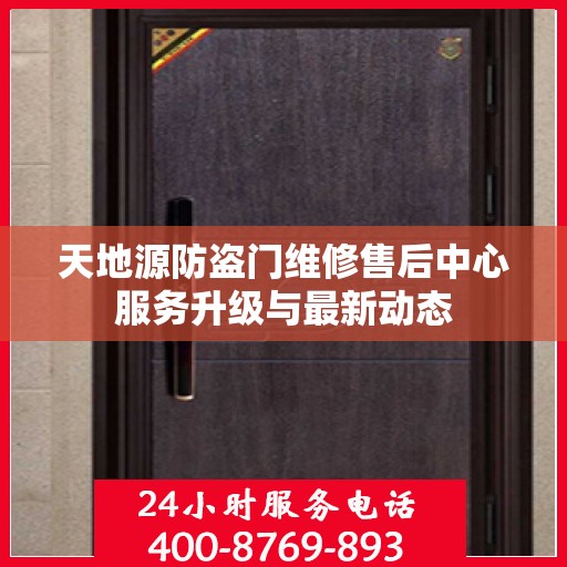 天地源防盗门维修售后中心服务升级与最新动态