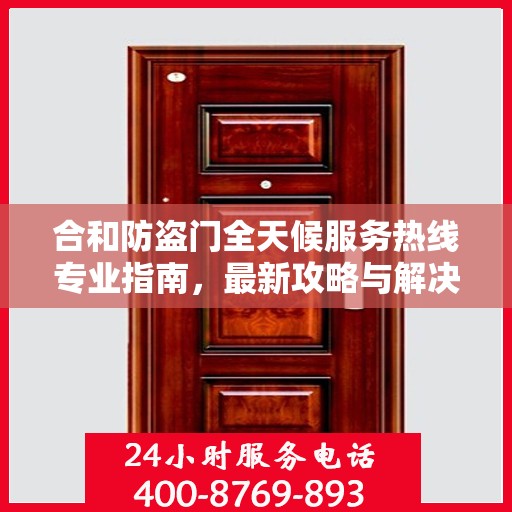 合和防盗门全天候服务热线专业指南，最新攻略与解决方案