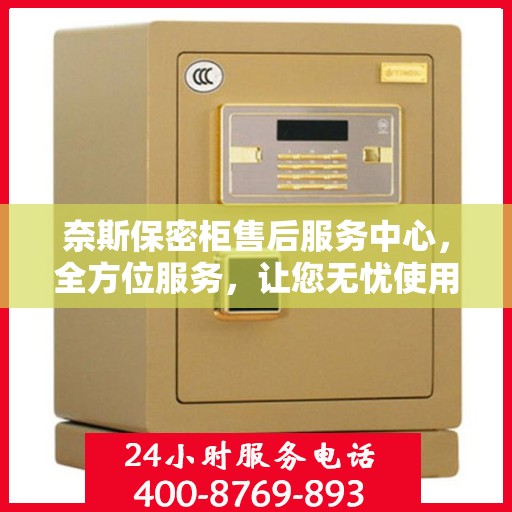 奈斯保密柜售后服务中心，全方位服务，让您无忧使用！
