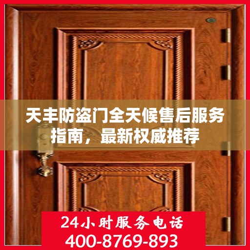 天丰防盗门全天候售后服务指南，最新权威推荐