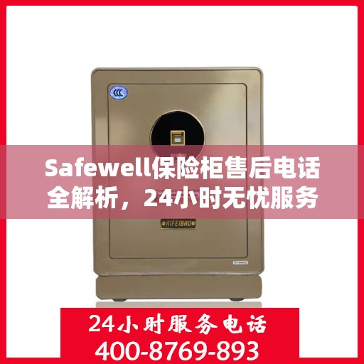 Safewell保险柜售后电话全解析，24小时无忧服务指南