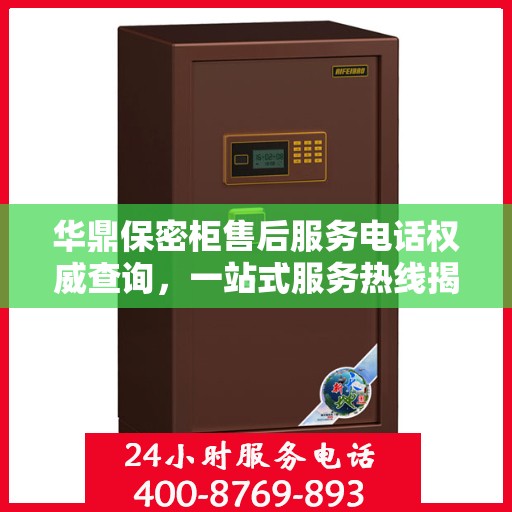 华鼎保密柜售后服务电话权威查询，一站式服务热线揭秘