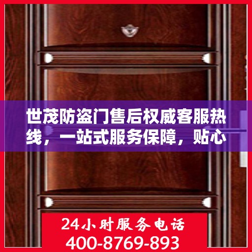 世茂防盗门售后权威客服热线，一站式服务保障，贴心为您解答疑虑