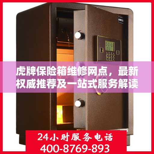 虎牌保险箱维修网点，最新权威推荐及一站式服务解读