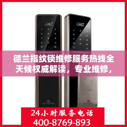 德兰指纹锁维修服务热线全天候权威解读，专业维修，贴心保障