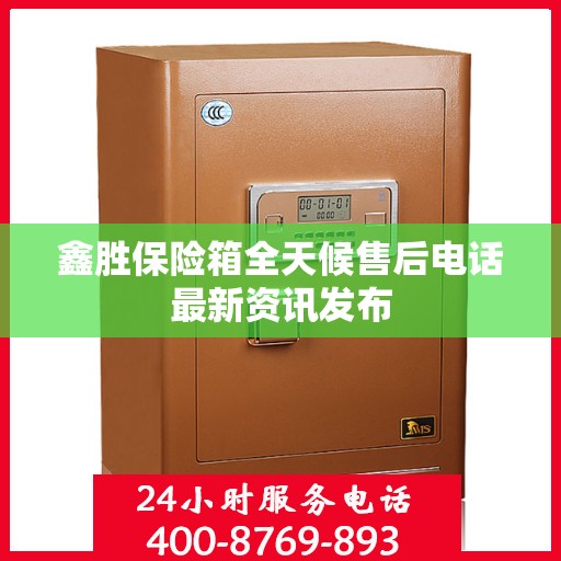 鑫胜保险箱全天候售后电话最新资讯发布