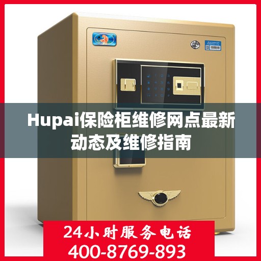 Hupai保险柜维修网点最新动态及维修指南