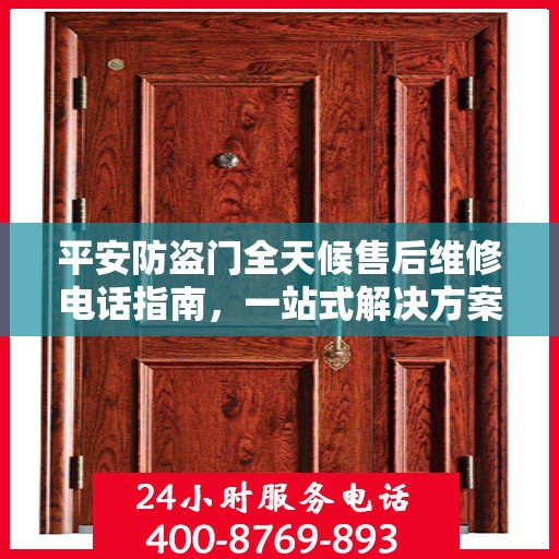 平安防盗门全天候售后维修电话指南，一站式解决方案与详细攻略