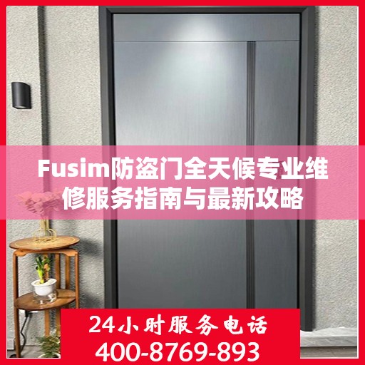 Fusim防盗门全天候专业维修服务指南与最新攻略