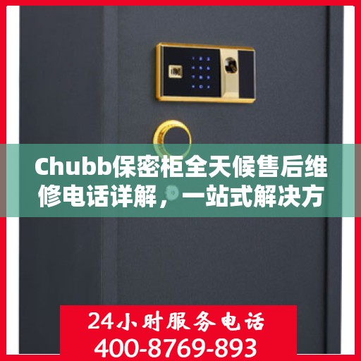 Chubb保密柜全天候售后维修电话详解，一站式解决方案全面攻略