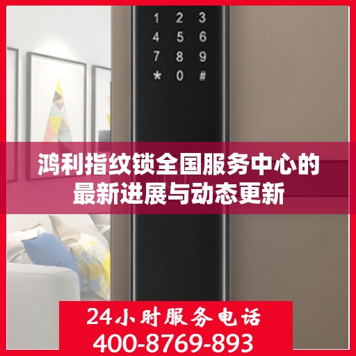鸿利指纹锁全国服务中心的最新进展与动态更新