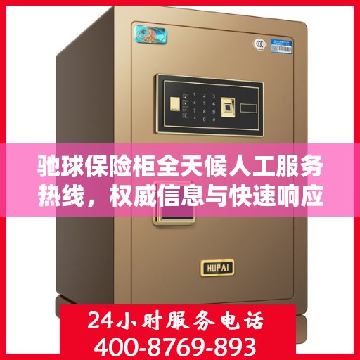 驰球保险柜全天候人工服务热线，权威信息与快速响应支持