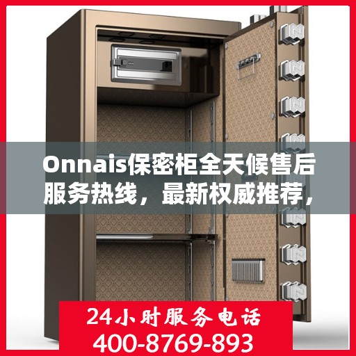 Onnais保密柜全天候售后服务热线，最新权威推荐，24小时不打烊