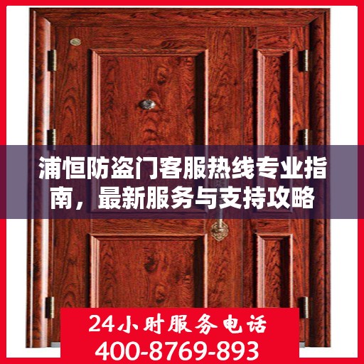 浦恒防盗门客服热线专业指南，最新服务与支持攻略