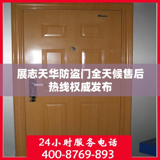 展志天华防盗门全天候售后热线权威发布