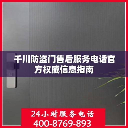 千川防盗门售后服务电话官方权威信息指南