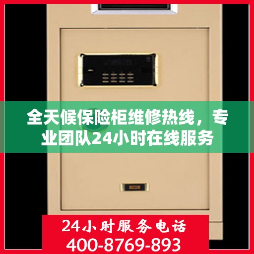 全天候保险柜维修热线，专业团队24小时在线服务